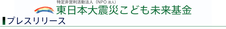 東日本大震災こども未来基金：プレスリリース