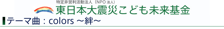 東日本大震災こども未来基金：テーマ曲：Colors～絆～